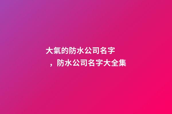 大氣的防水公司名字，防水公司名字大全集